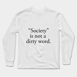 “Society” is not a  dirty word. Long Sleeve T-Shirt